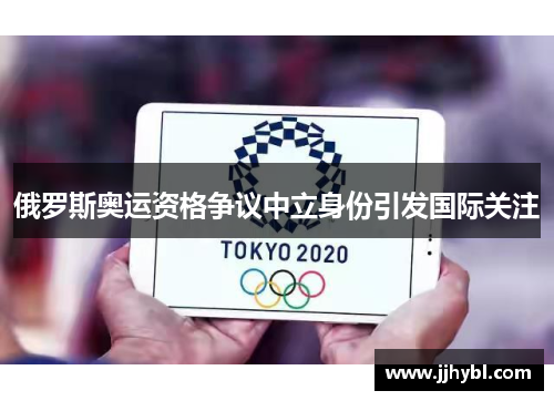 俄罗斯奥运资格争议中立身份引发国际关注 俄罗斯奥运资格争议中立身份引发国际关注