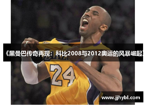 《黑曼巴传奇再现:科比2008与2012奥运的风暴崛起》 《黑曼巴传奇再现:科比2008与2012奥运的风暴崛起》